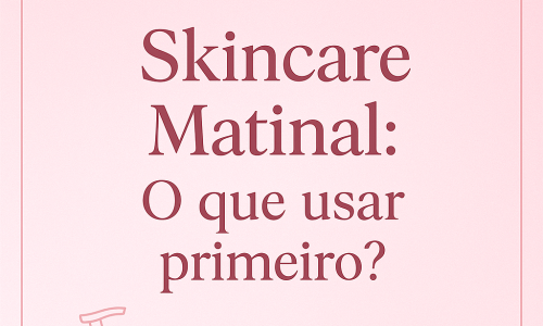O Que Usar Primeiro No Skincare Para Melhores Resultados